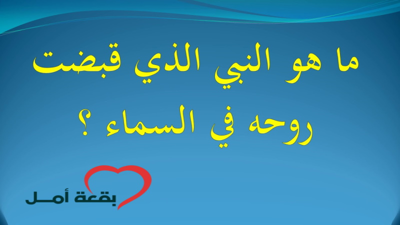 من هو النبي الذي قبضت روحه في السماء تعرف عليه